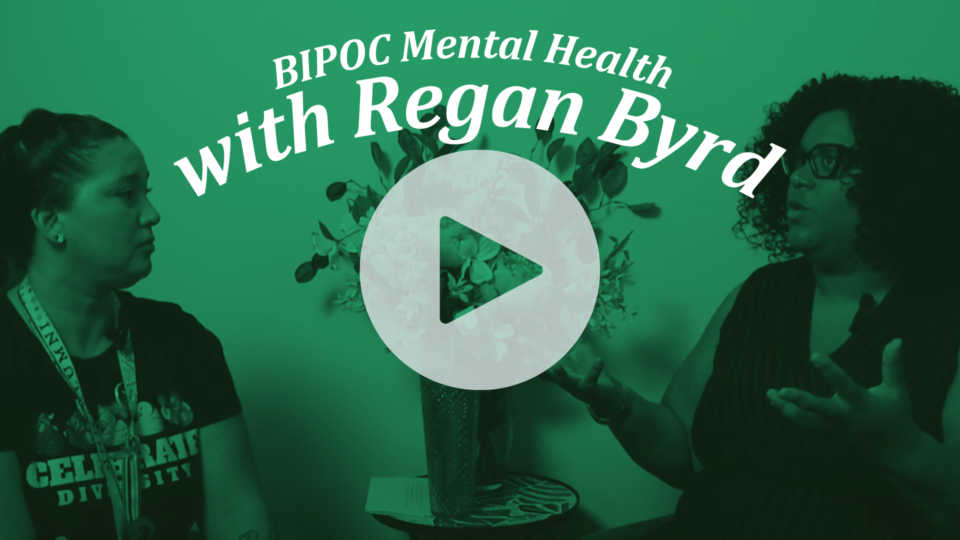 Promotional image for a video with a green color overlay. Regan Byrd, a Black woman with glasses, is shown speaking with another woman. Text reads, "BIPOC Mental Health with Regan Byrd." A large video play button is in the center.